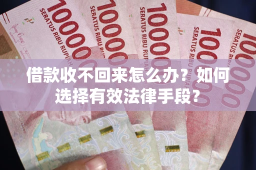 北京借款收不回来怎么办？如何选择有效法律手段？