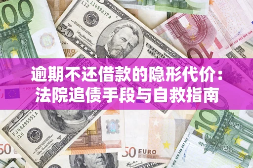 北京逾期不还借款的隐形代价：法院追债手段与自救指南
