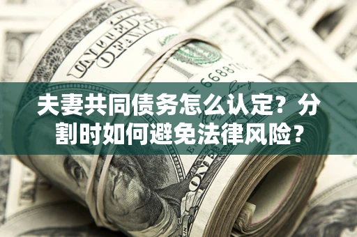 北京夫妻共同债务怎么认定？分割时如何避免法律风险？
