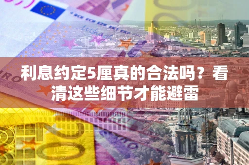 北京利息约定5厘真的合法吗？看清这些细节才能避雷