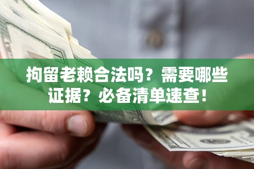 北京拘留老赖合法吗？需要哪些证据？必备清单速查！