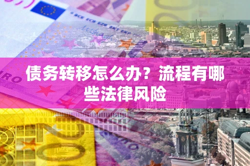 北京债务转移怎么办？流程有哪些法律风险