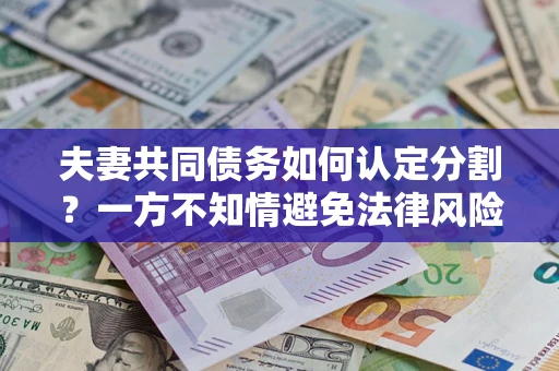 北京夫妻共同债务如何认定分割？一方不知情避免法律风险必看！