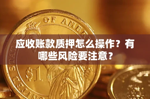 北京应收账款质押怎么操作？有哪些风险要注意？