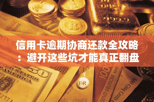 北京信用卡逾期协商还款全攻略：避开这些坑才能真正翻盘